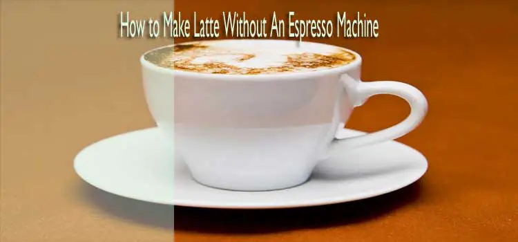 How to Make Latte Without An Espresso Machine
