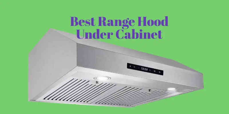 Best Range Hood Under Cabinet Reviewed