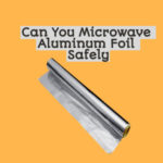 Can You Microwave Aluminum Foil Safely