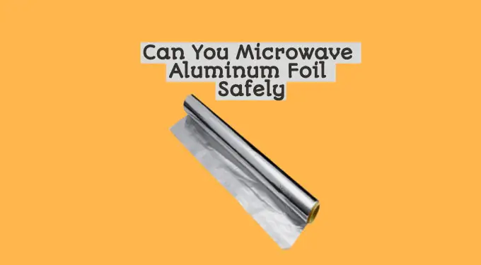 Can You Microwave Aluminum Foil Safely