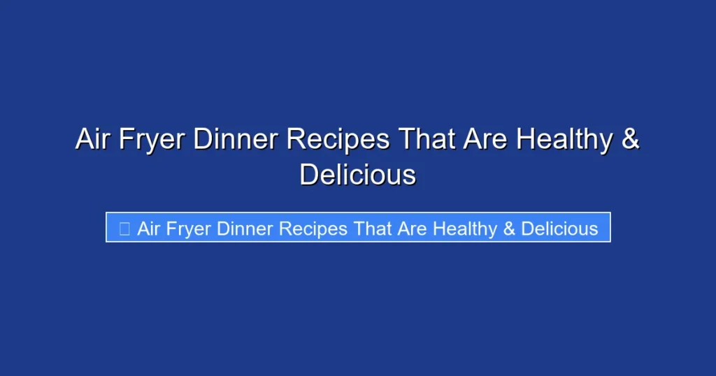 Air Fryer Dinner Recipes That Are Healthy & Delicious