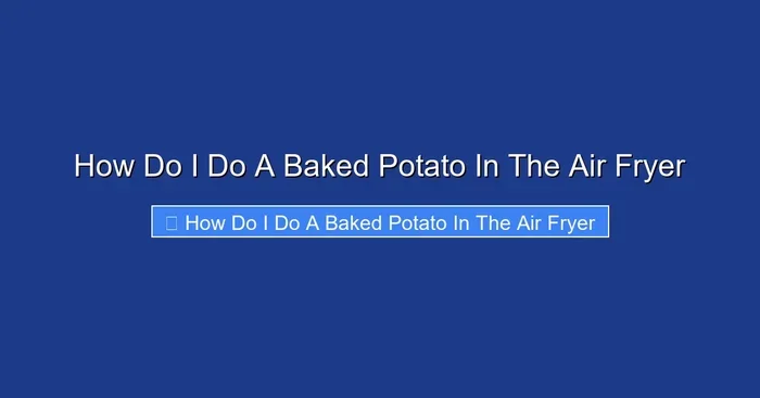 How Do I Do A Baked Potato In The Air Fryer