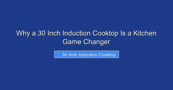 Why a 30 Inch Induction Cooktop Is a Kitchen Game Changer