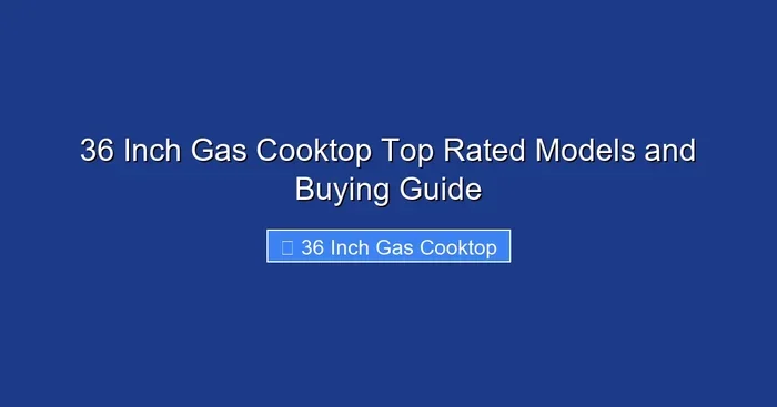 36 Inch Gas Cooktop Top Rated Models and Buying Guide