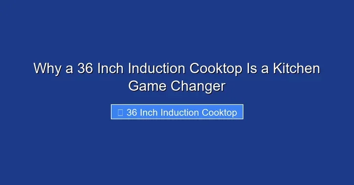 Why a 36 Inch Induction Cooktop Is a Kitchen Game Changer