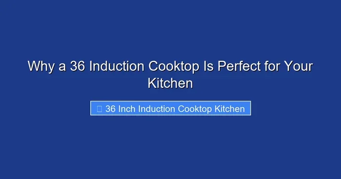 Why a 36 Induction Cooktop Is Perfect for Your Kitchen