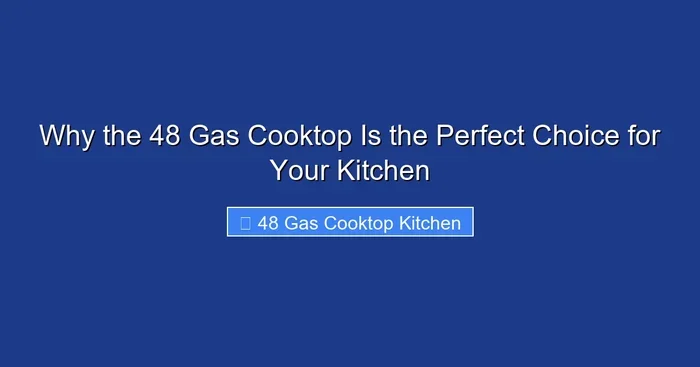 Why the 48 Gas Cooktop Is the Perfect Choice for Your Kitchen