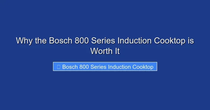 Why the Bosch 800 Series Induction Cooktop is Worth It
