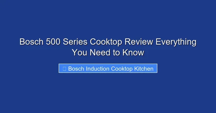 Bosch 500 Series Cooktop Review Everything You Need to Know