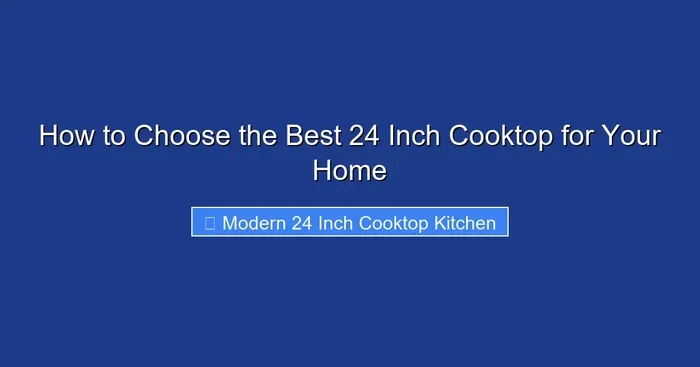 How to Choose the Best 24 Inch Cooktop for Your Home