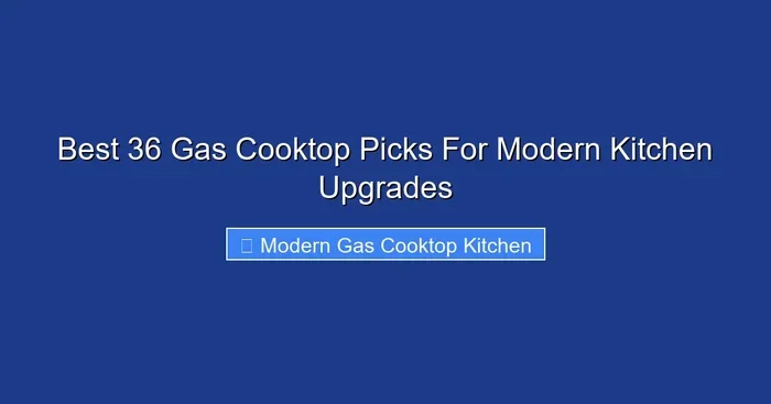 Best 36 Gas Cooktop Picks For Modern Kitchen Upgrades