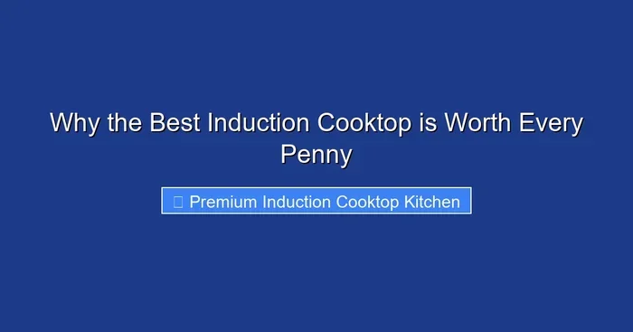 Why the Best Induction Cooktop is Worth Every Penny